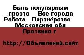 Быть популярным просто! - Все города Работа » Партнёрство   . Московская обл.,Протвино г.